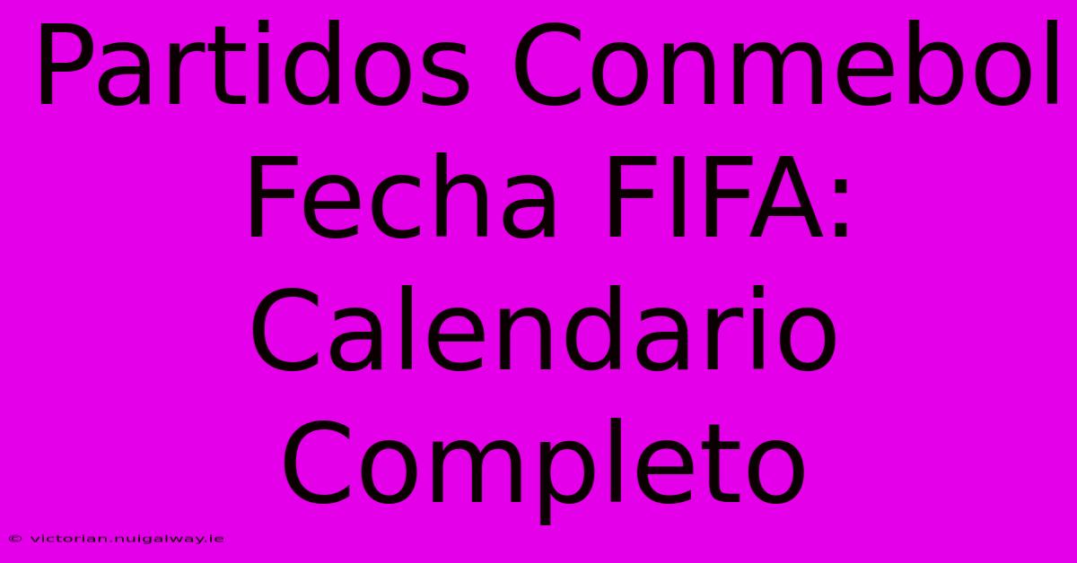 Partidos Conmebol Fecha FIFA: Calendario Completo