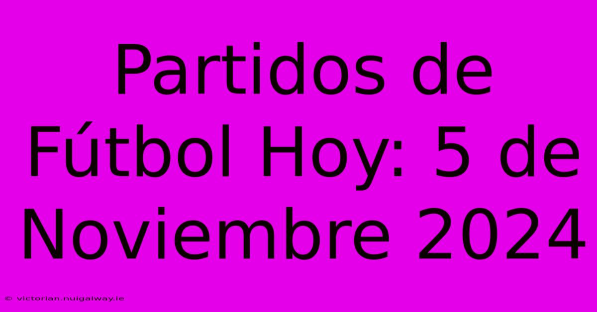 Partidos De Fútbol Hoy: 5 De Noviembre 2024