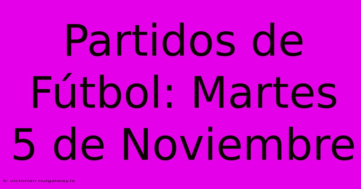 Partidos De Fútbol: Martes 5 De Noviembre