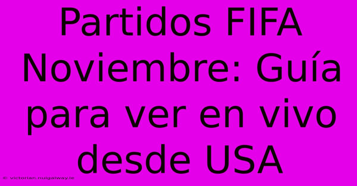 Partidos FIFA Noviembre: Guía Para Ver En Vivo Desde USA