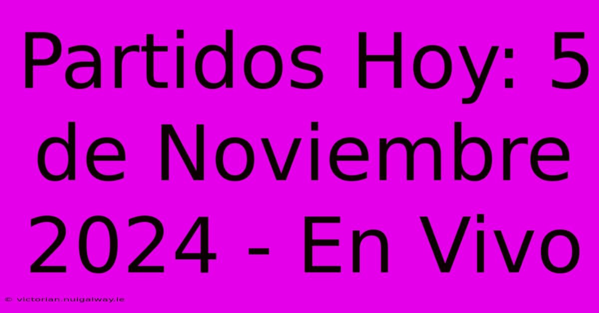 Partidos Hoy: 5 De Noviembre 2024 - En Vivo