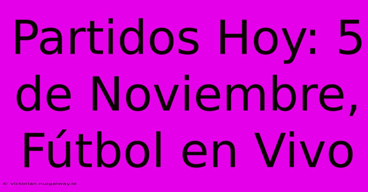 Partidos Hoy: 5 De Noviembre, Fútbol En Vivo 