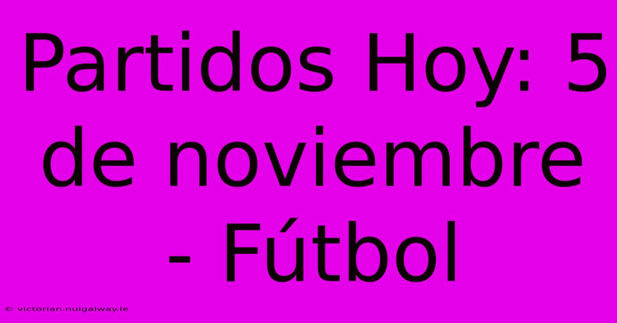 Partidos Hoy: 5 De Noviembre - Fútbol