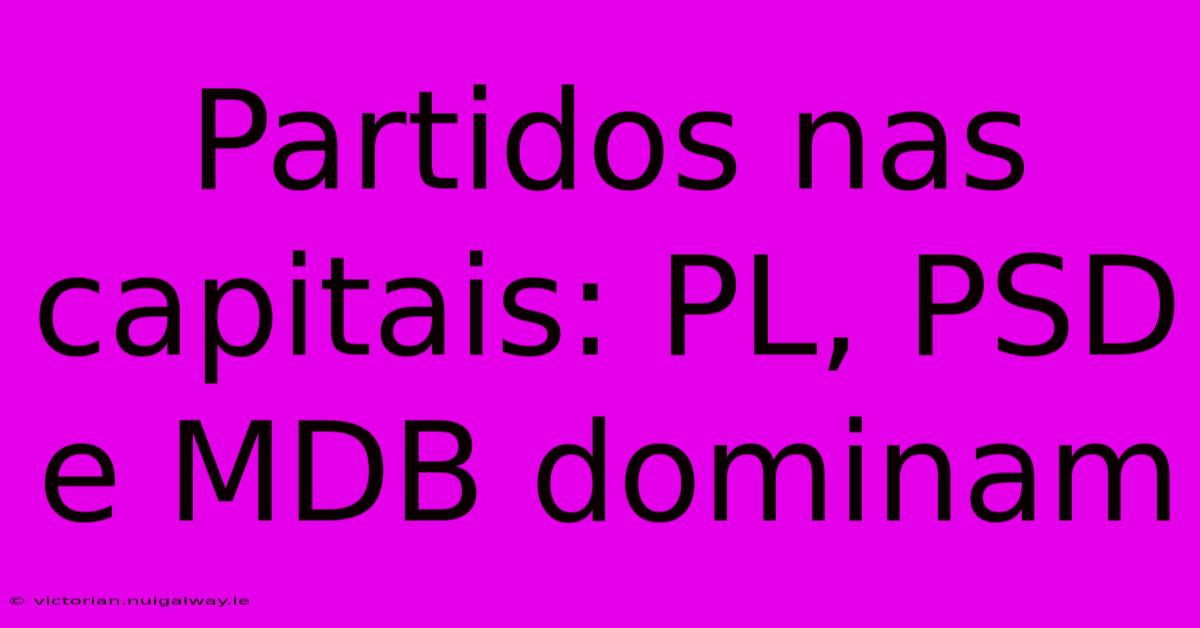 Partidos Nas Capitais: PL, PSD E MDB Dominam