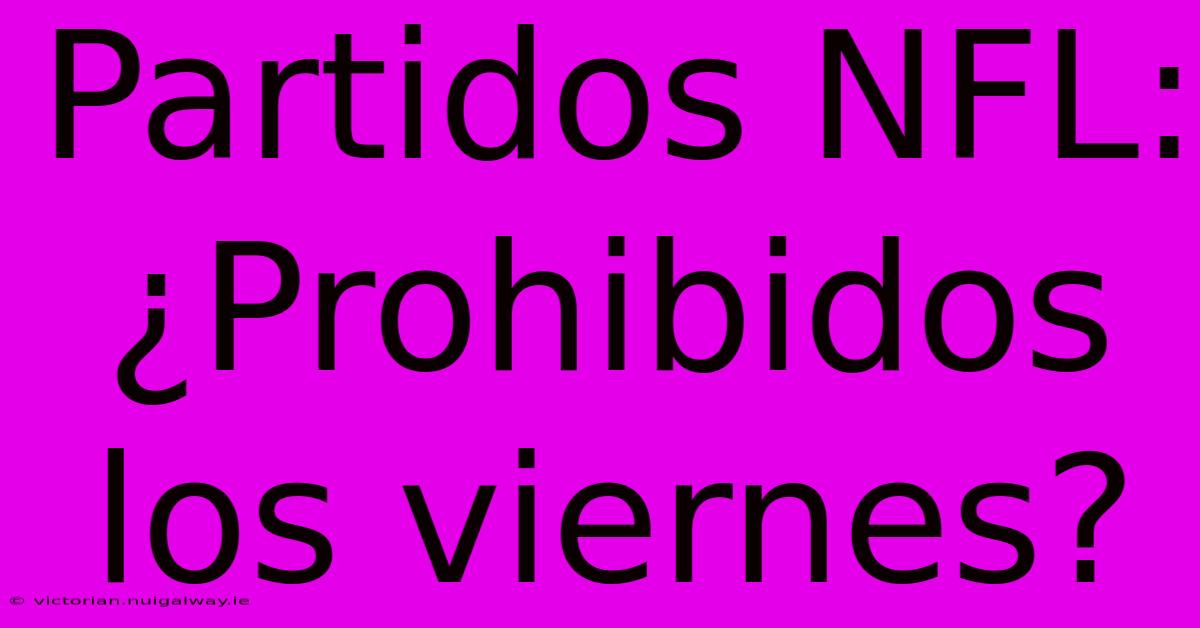 Partidos NFL: ¿Prohibidos Los Viernes?