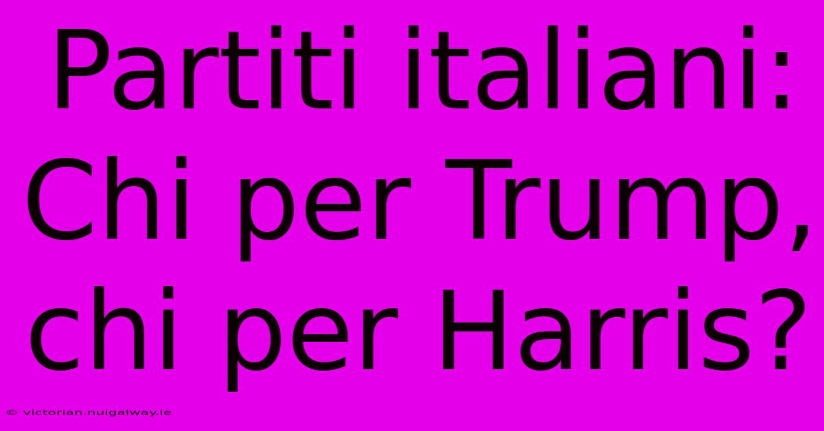 Partiti Italiani: Chi Per Trump, Chi Per Harris?