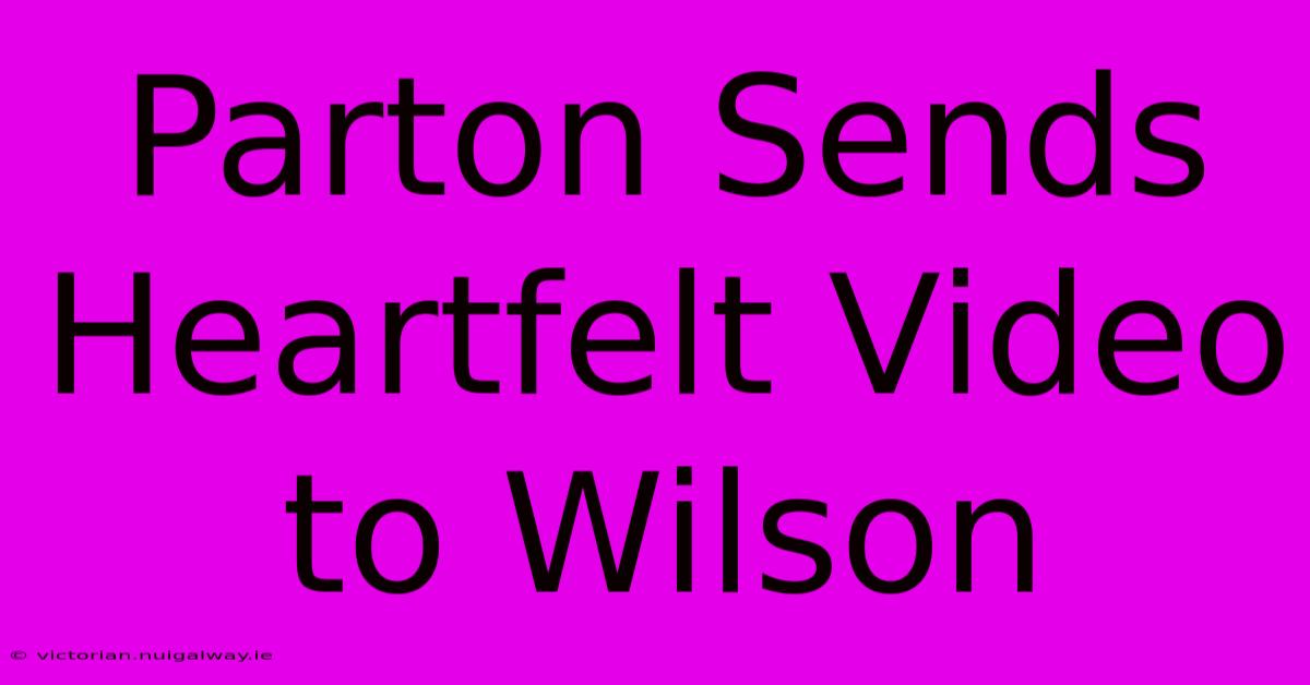 Parton Sends Heartfelt Video To Wilson