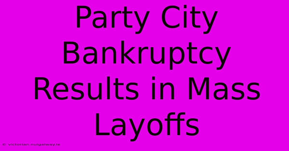 Party City Bankruptcy Results In Mass Layoffs