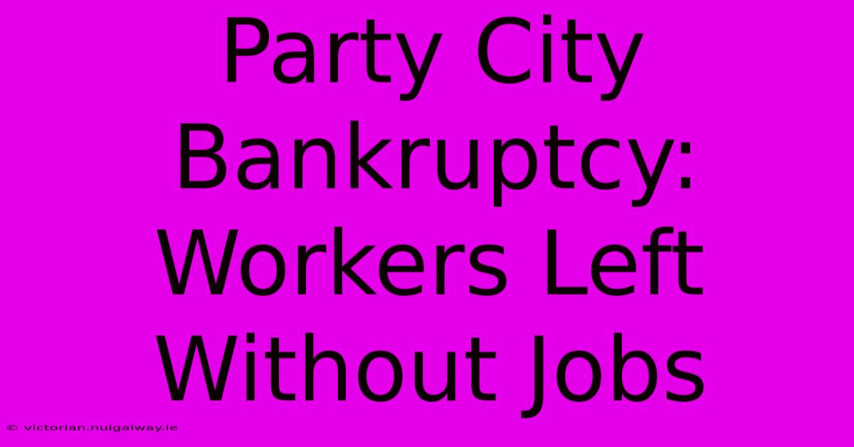 Party City Bankruptcy: Workers Left Without Jobs