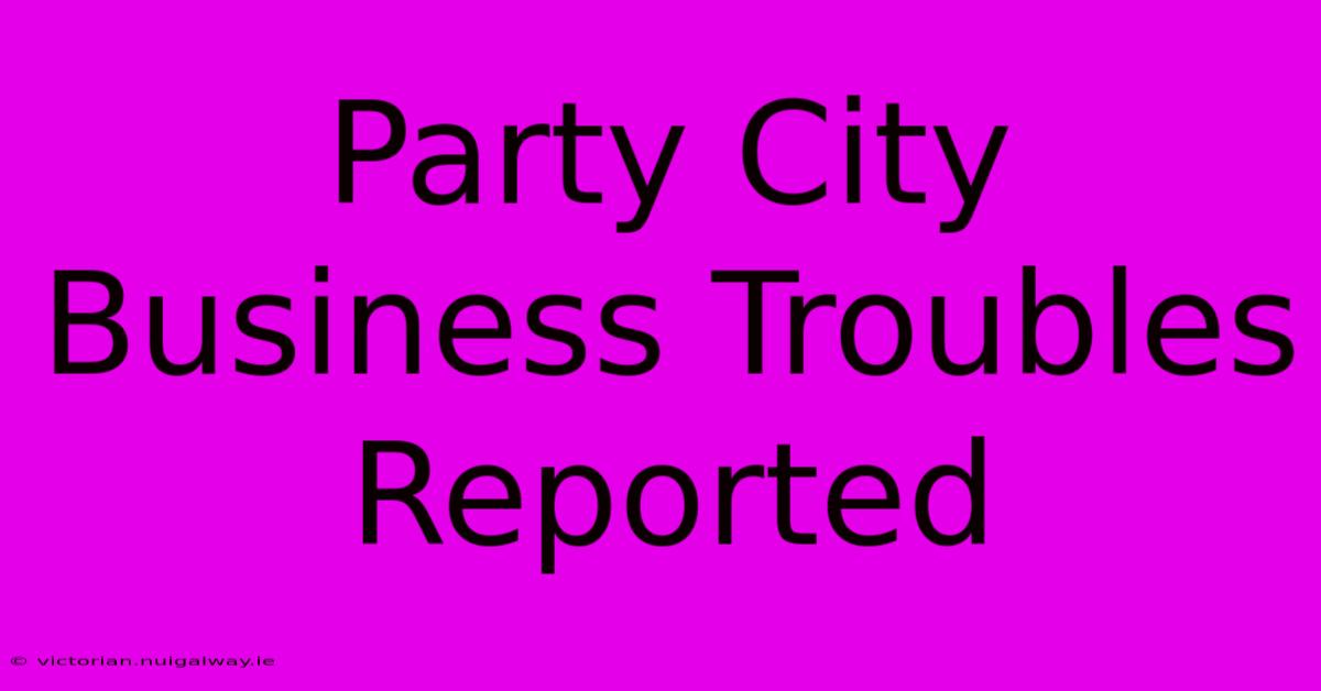 Party City Business Troubles Reported