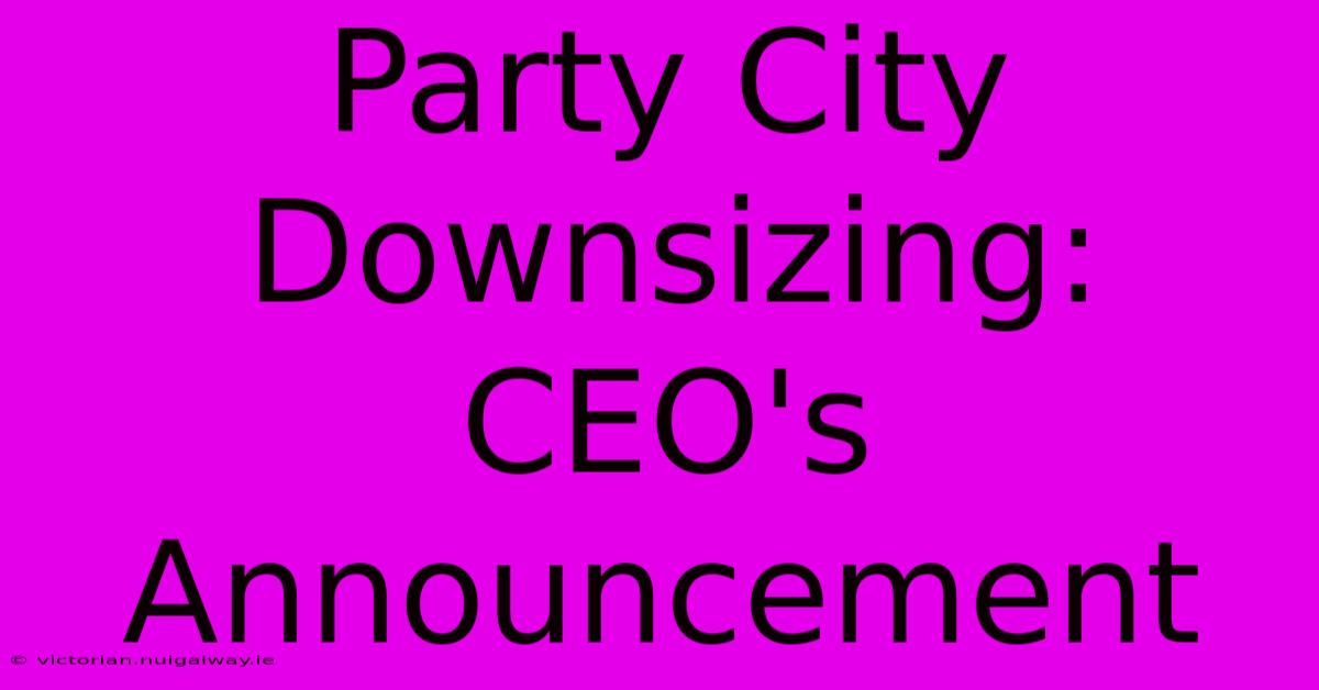 Party City Downsizing: CEO's Announcement