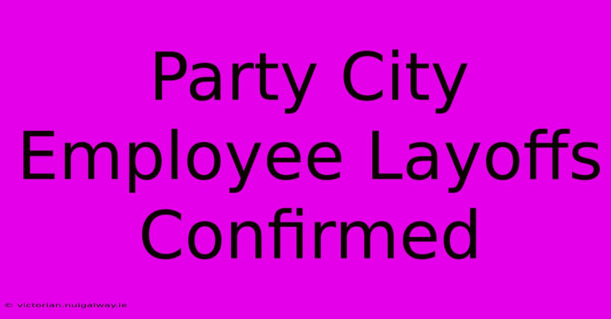 Party City Employee Layoffs Confirmed