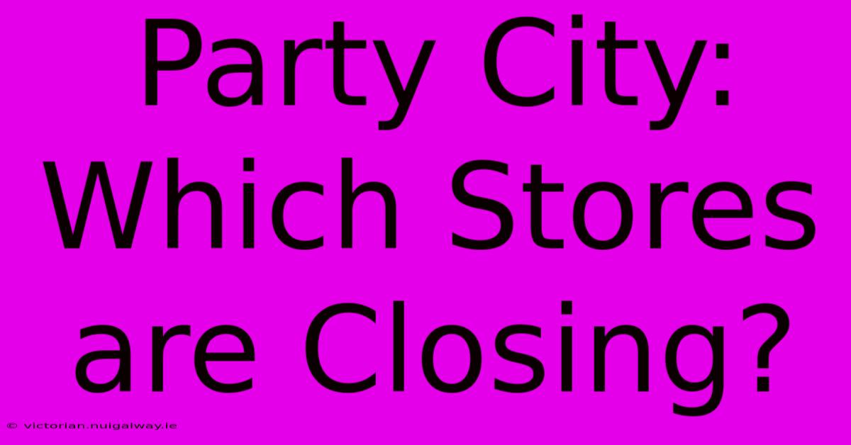 Party City: Which Stores Are Closing?