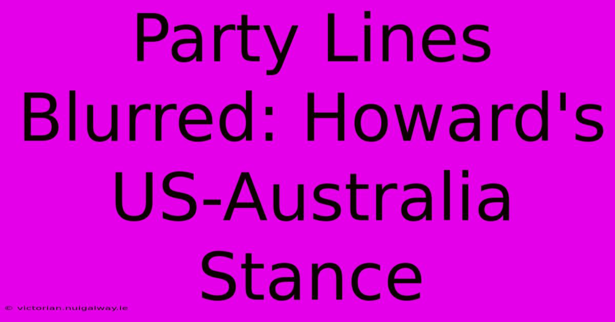 Party Lines Blurred: Howard's US-Australia Stance