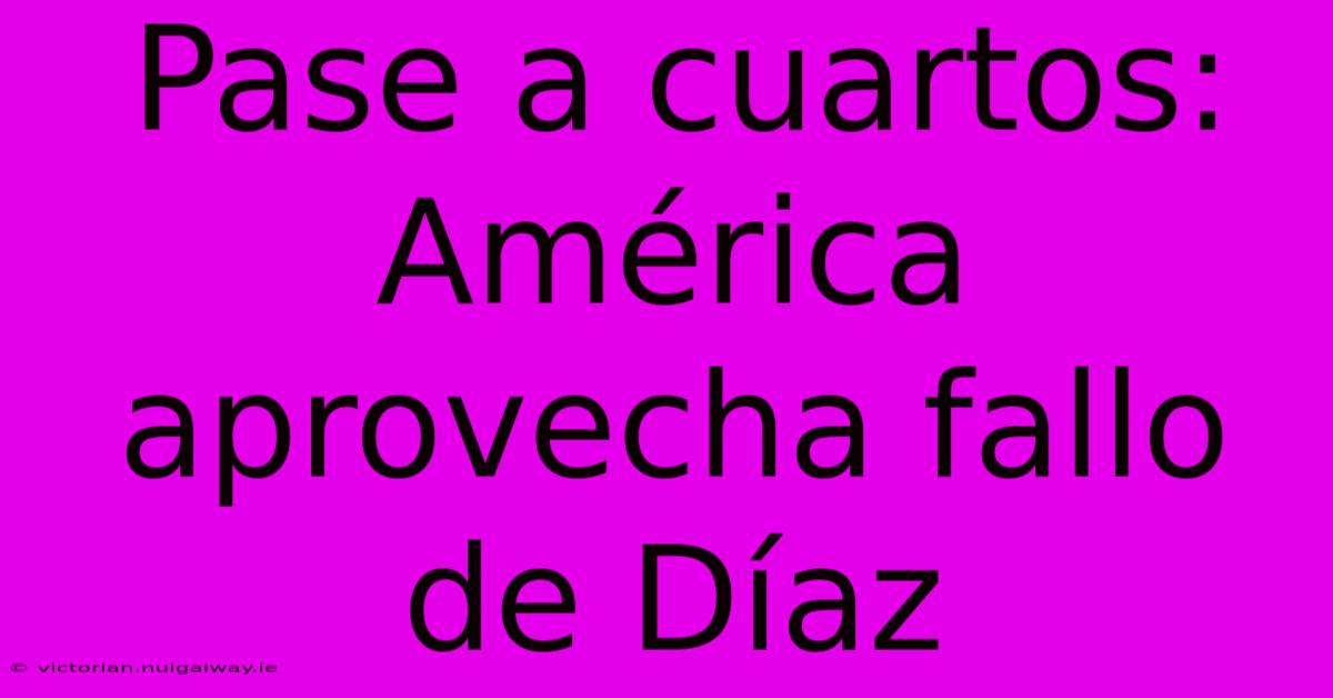 Pase A Cuartos: América Aprovecha Fallo De Díaz