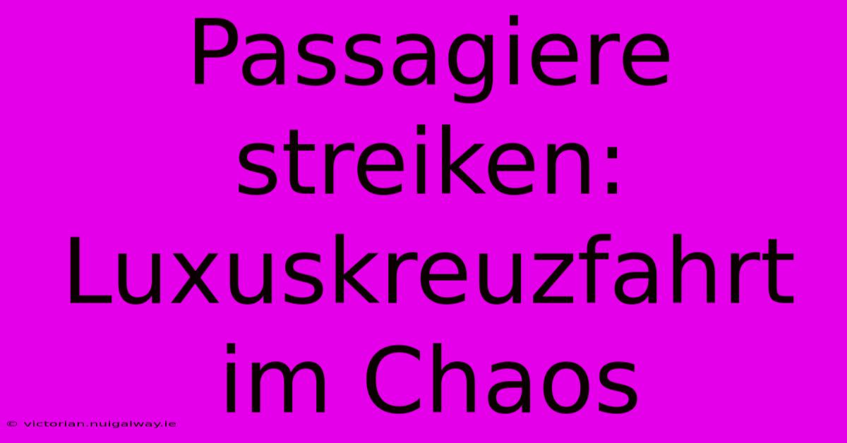 Passagiere Streiken: Luxuskreuzfahrt Im Chaos