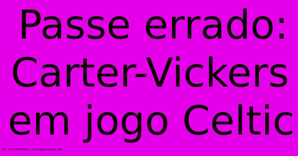 Passe Errado: Carter-Vickers Em Jogo Celtic