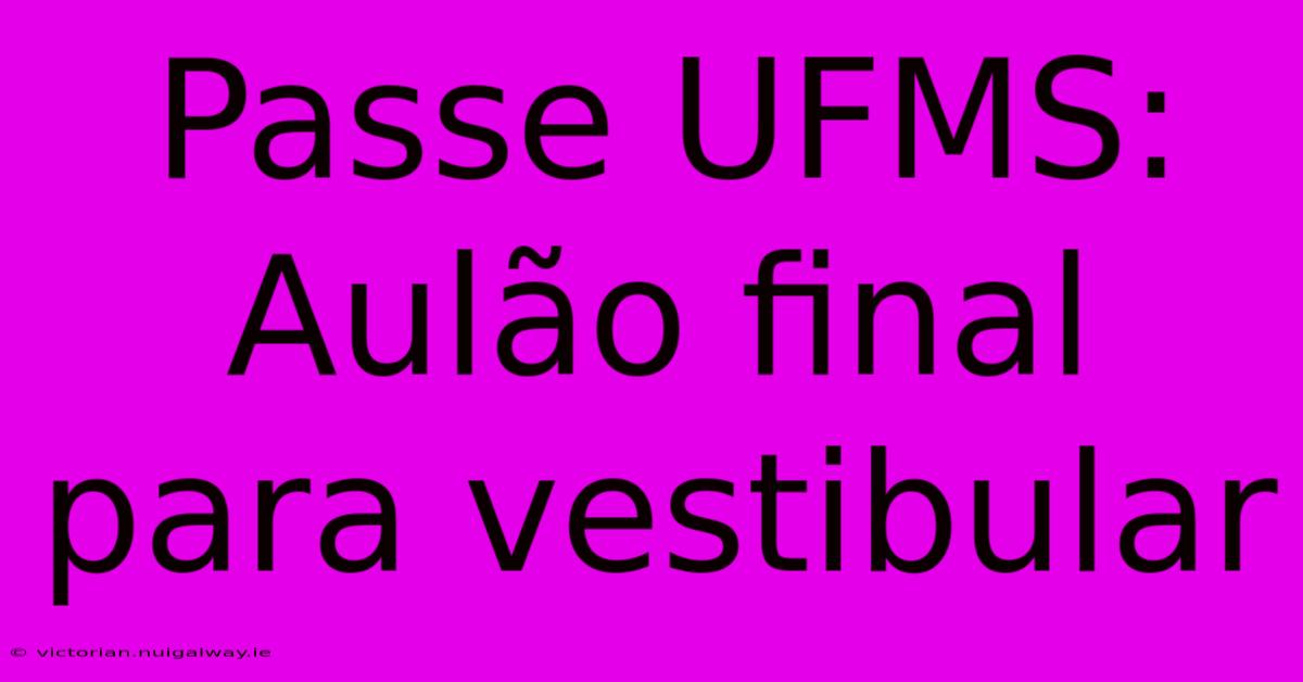 Passe UFMS: Aulão Final Para Vestibular