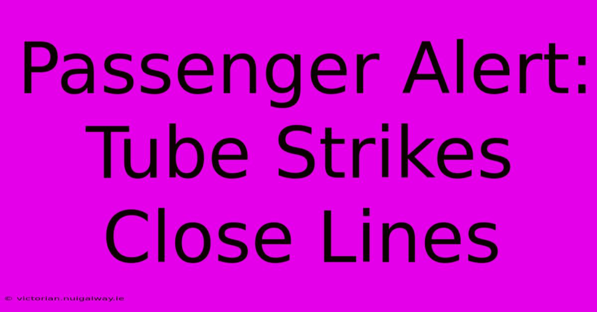 Passenger Alert: Tube Strikes Close Lines