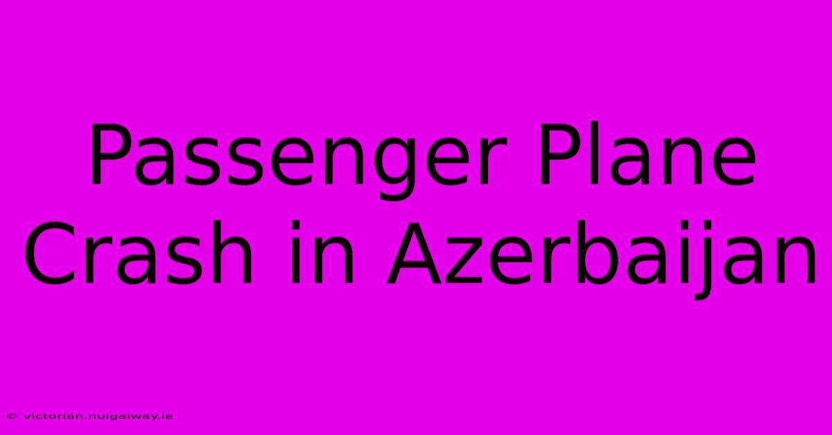 Passenger Plane Crash In Azerbaijan