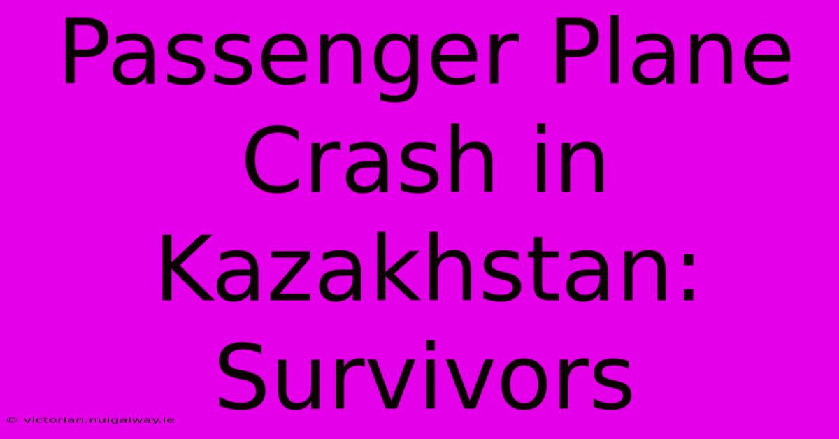 Passenger Plane Crash In Kazakhstan: Survivors