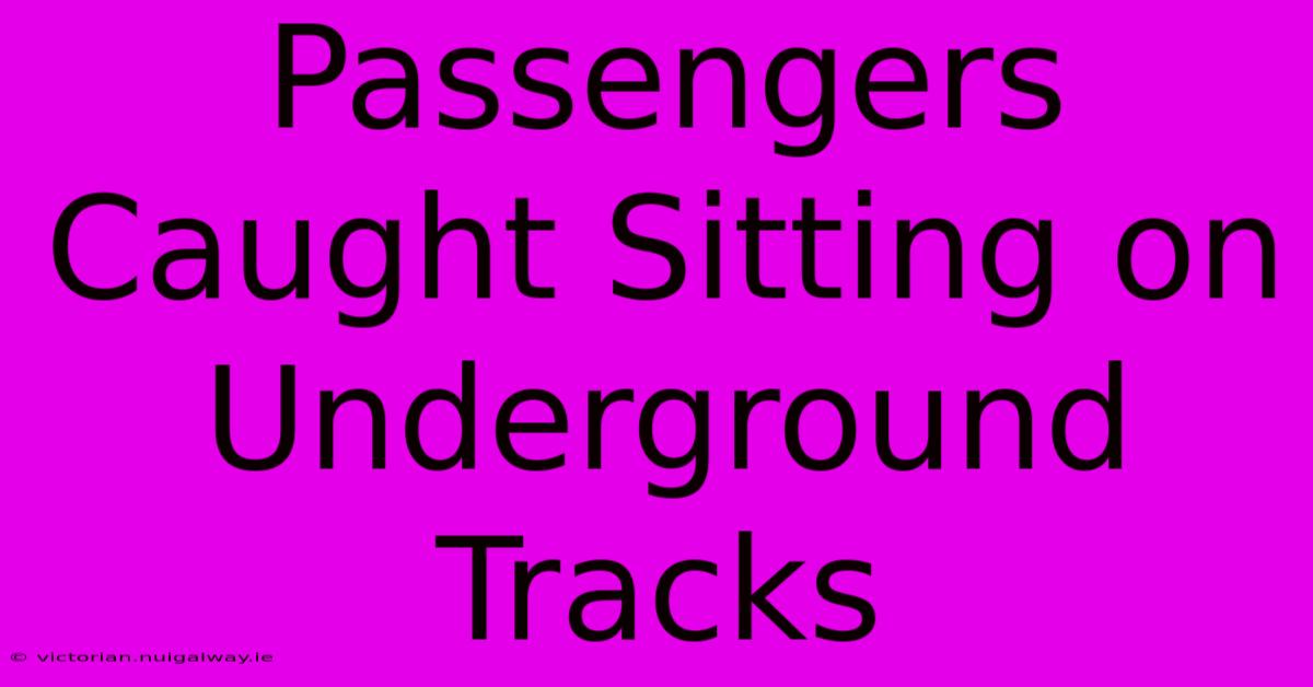 Passengers Caught Sitting On Underground Tracks