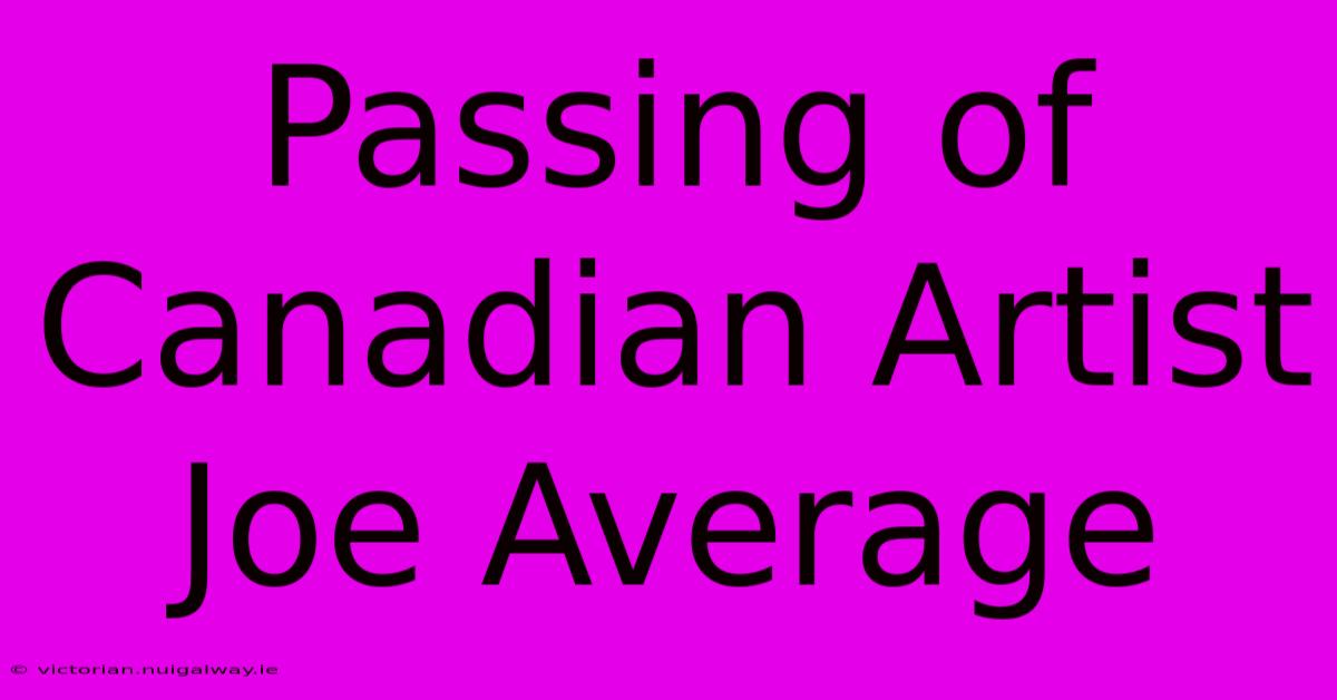 Passing Of Canadian Artist Joe Average