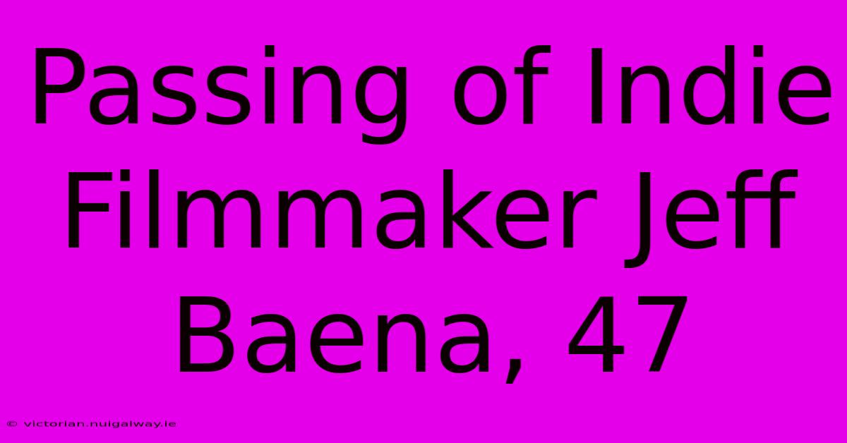 Passing Of Indie Filmmaker Jeff Baena, 47