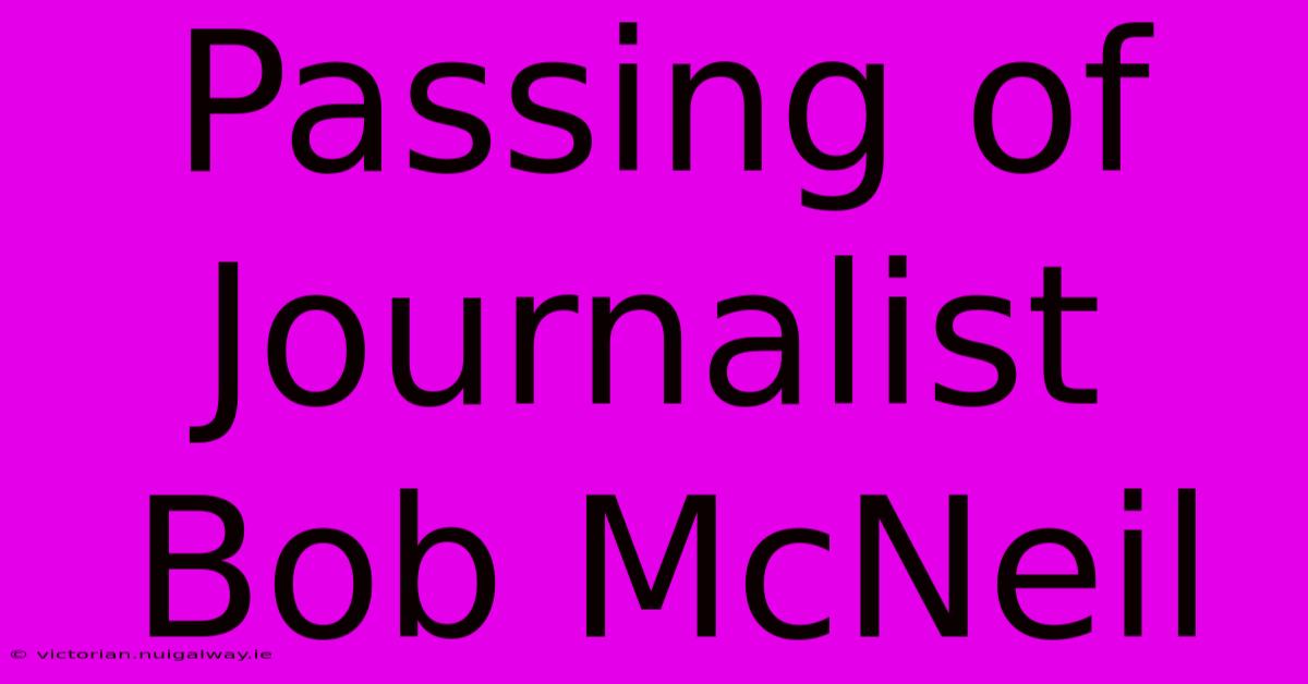 Passing Of Journalist Bob McNeil