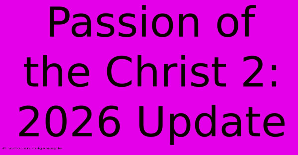 Passion Of The Christ 2: 2026 Update