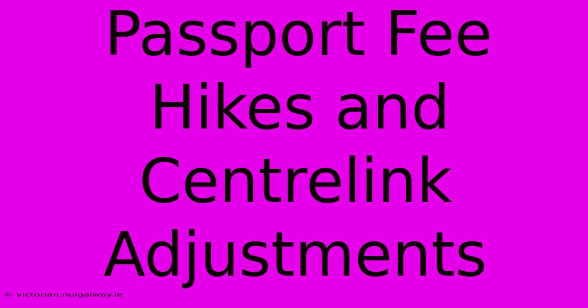 Passport Fee Hikes And Centrelink Adjustments