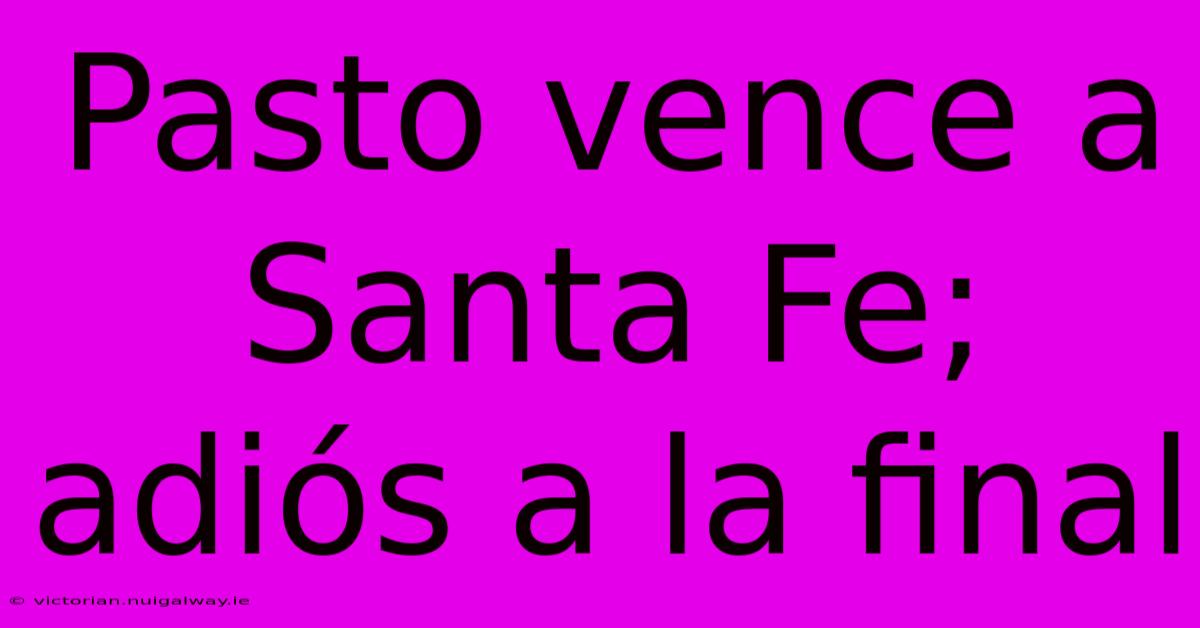 Pasto Vence A Santa Fe; Adiós A La Final