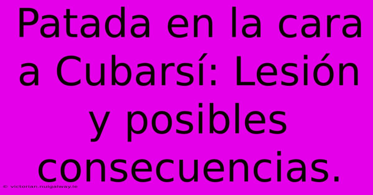 Patada En La Cara A Cubarsí: Lesión Y Posibles Consecuencias. 