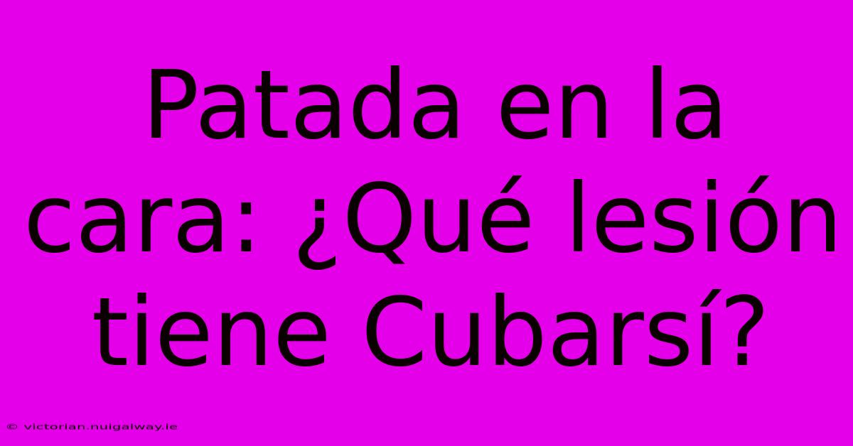 Patada En La Cara: ¿Qué Lesión Tiene Cubarsí?