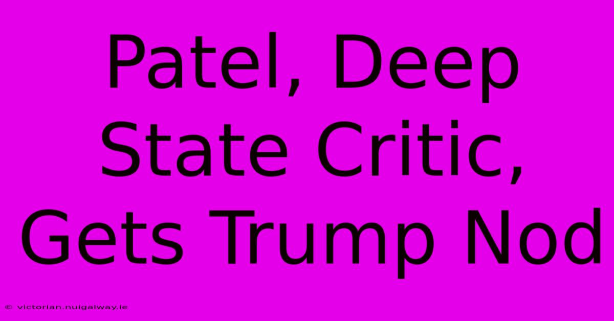 Patel, Deep State Critic, Gets Trump Nod