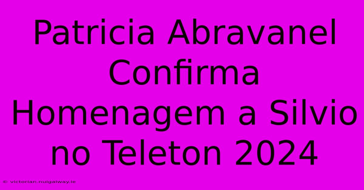 Patricia Abravanel Confirma Homenagem A Silvio No Teleton 2024 