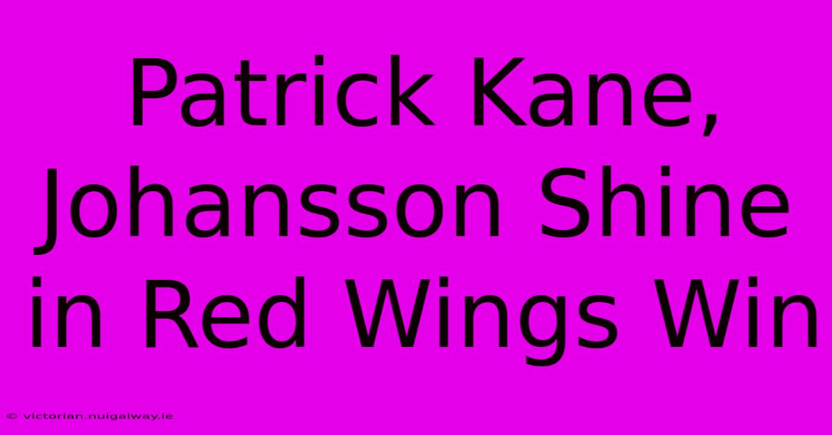 Patrick Kane, Johansson Shine In Red Wings Win