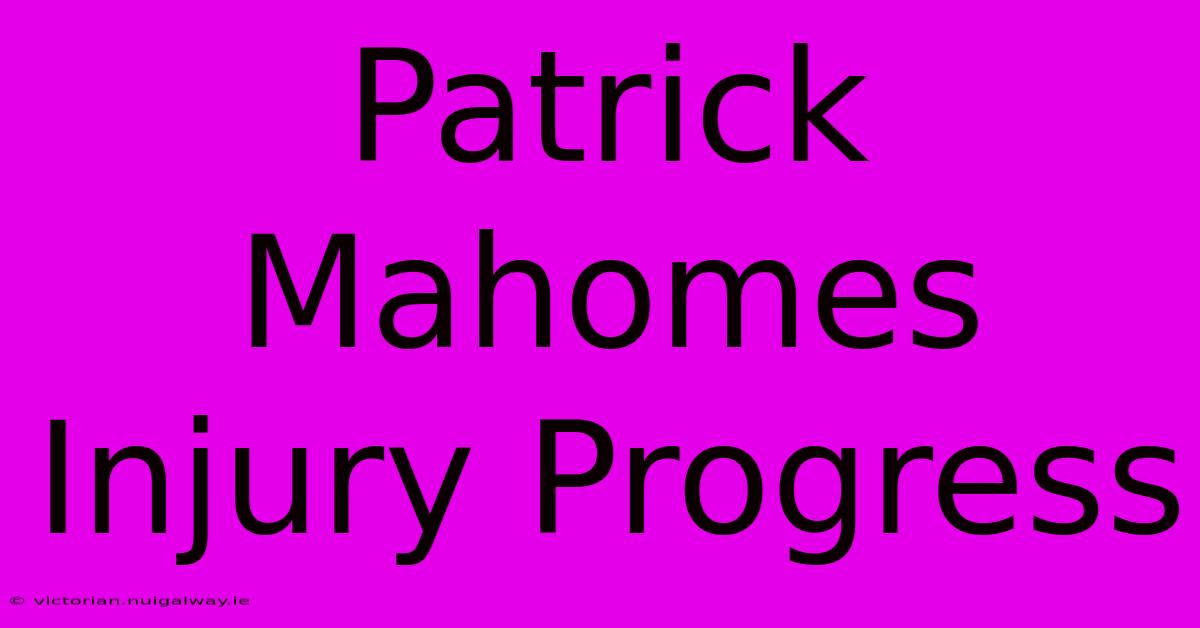 Patrick Mahomes Injury Progress