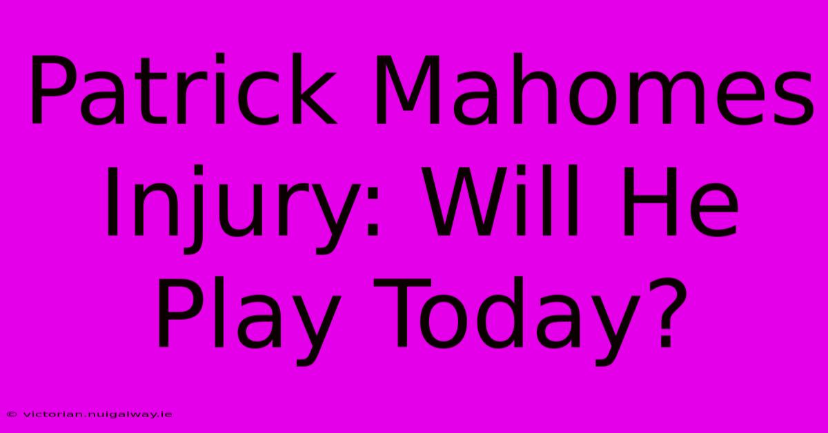 Patrick Mahomes Injury: Will He Play Today?