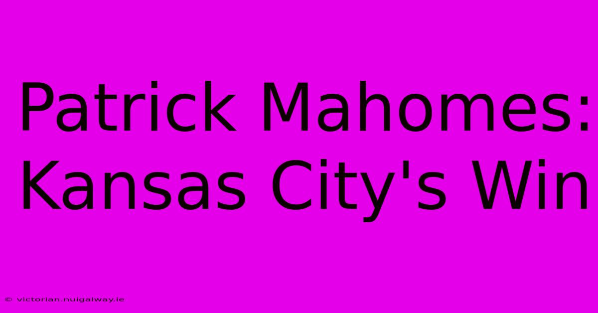 Patrick Mahomes: Kansas City's Win