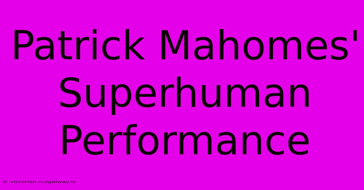 Patrick Mahomes' Superhuman Performance