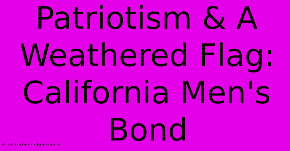 Patriotism & A Weathered Flag: California Men's Bond