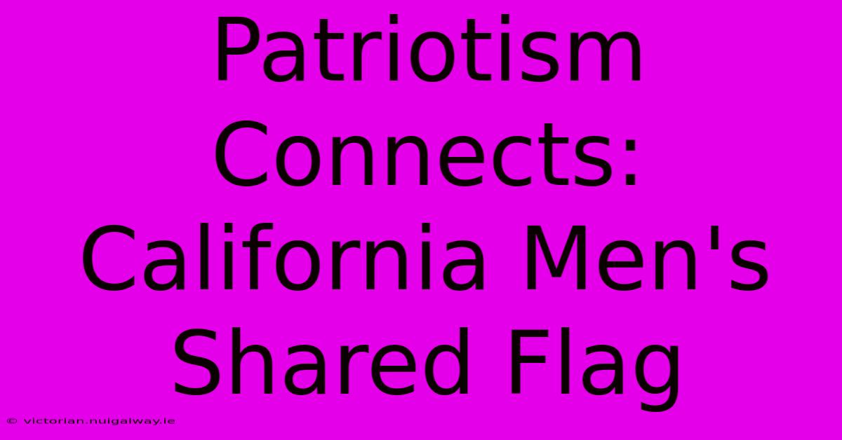 Patriotism Connects: California Men's Shared Flag