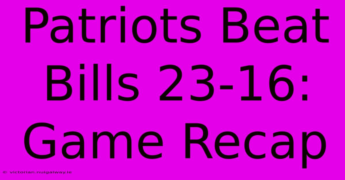 Patriots Beat Bills 23-16: Game Recap