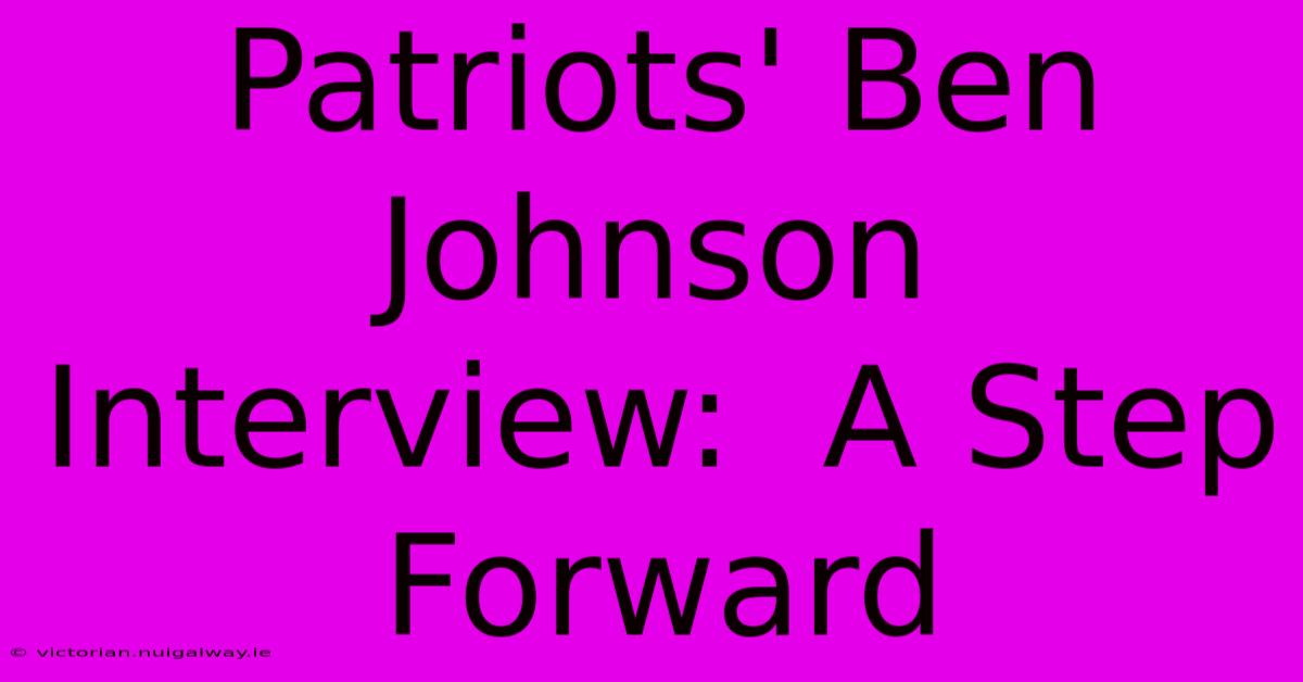 Patriots' Ben Johnson Interview:  A Step Forward