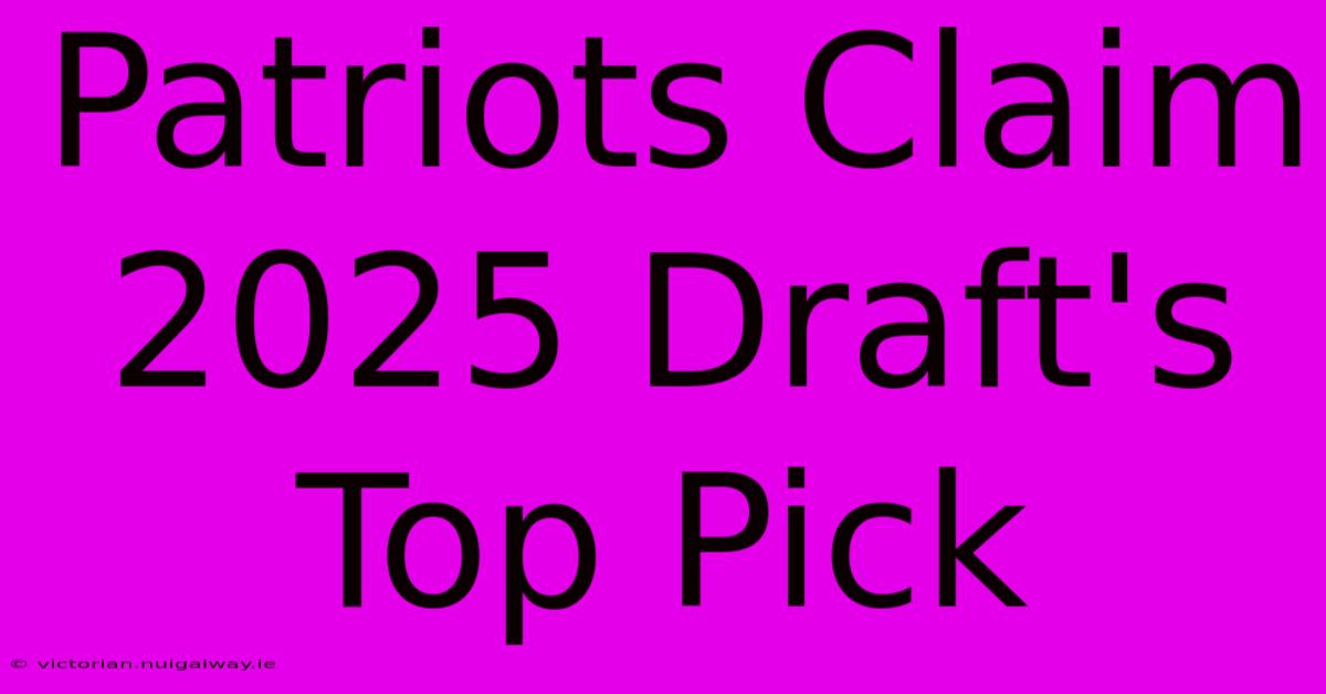 Patriots Claim 2025 Draft's Top Pick