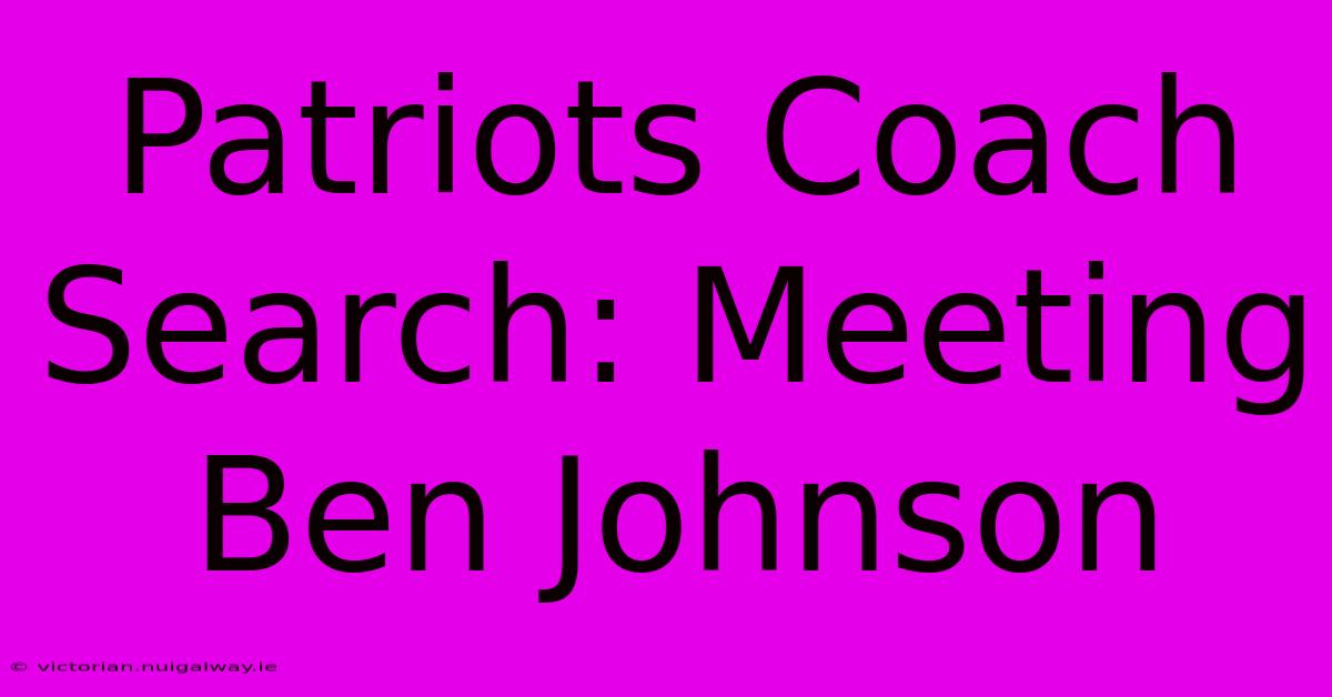 Patriots Coach Search: Meeting Ben Johnson