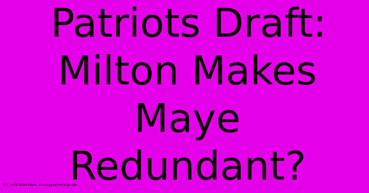 Patriots Draft: Milton Makes Maye Redundant?