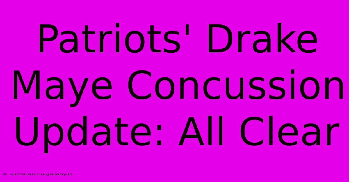 Patriots' Drake Maye Concussion Update: All Clear