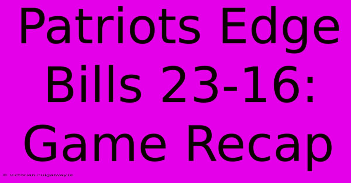 Patriots Edge Bills 23-16: Game Recap